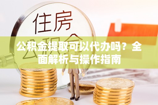 新罗公积金提取可以代办吗？全面解析与操作指南