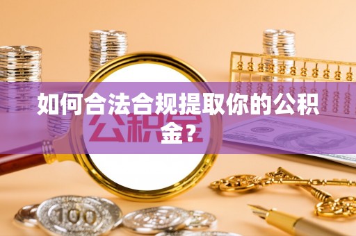 新罗如何合法合规提取你的公积金？